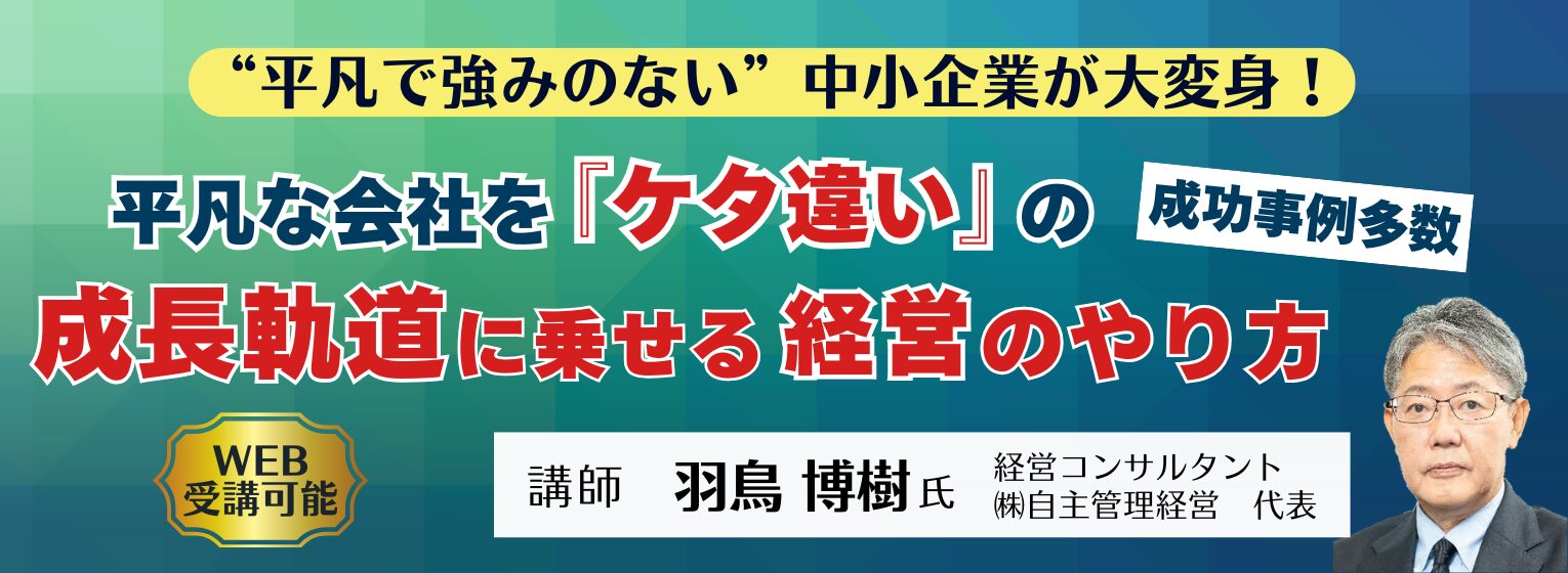平凡な会社を『ケタ違い』の成長軌道に乗せる経営のやり方（会場/オンライン　選択可）